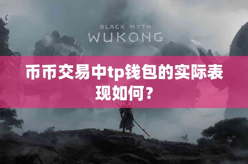 币币交易中tp钱包的实际表现如何？