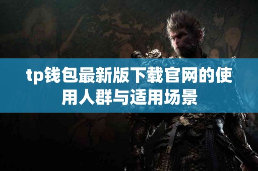 tp钱包最新版下载官网的使用人群与适用场景
