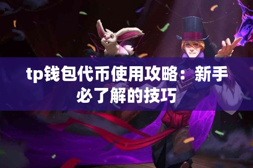 tp钱包代币使用攻略：新手必了解的技巧