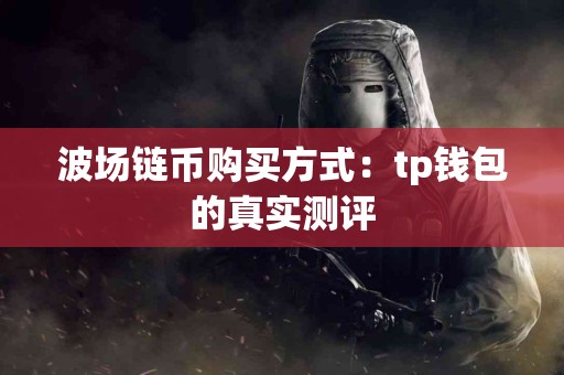 波场链币购买方式：tp钱包的真实测评