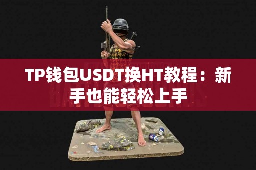 TP钱包USDT换HT教程：新手也能轻松上手