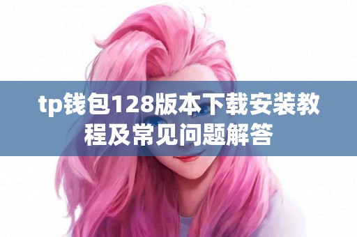 tp钱包128版本下载安装教程及常见问题解答
