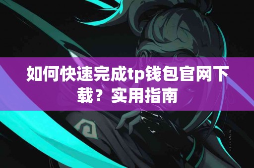 如何快速完成tp钱包官网下载？实用指南