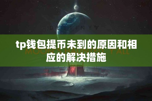 tp钱包提币未到的原因和相应的解决措施