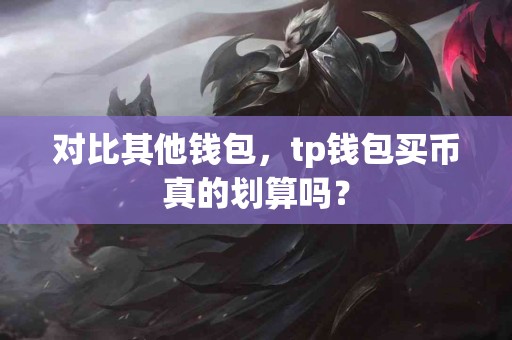 对比其他钱包，tp钱包买币真的划算吗？