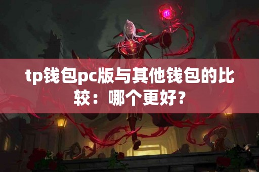 tp钱包pc版与其他钱包的比较：哪个更好？