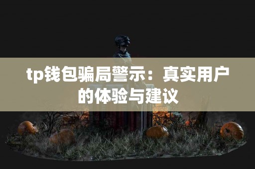 tp钱包骗局警示：真实用户的体验与建议
