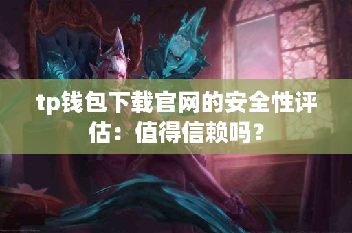 tp钱包下载官网的安全性评估：值得信赖吗？