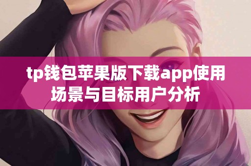 tp钱包苹果版下载app使用场景与目标用户分析