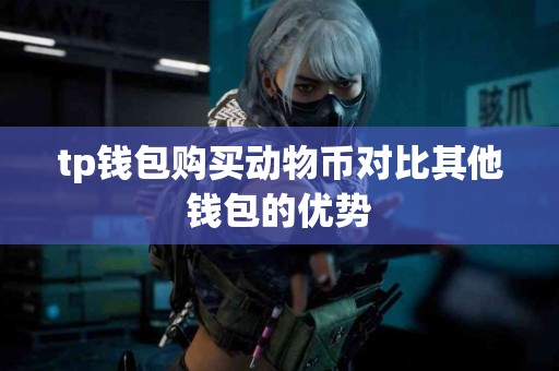 tp钱包购买动物币对比其他钱包的优势