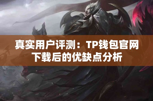 真实用户评测：TP钱包官网下载后的优缺点分析
