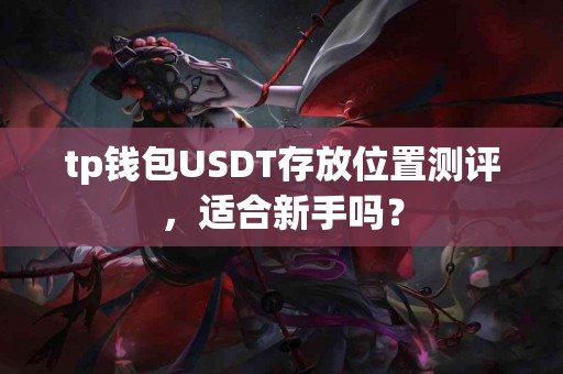tp钱包USDT存放位置测评，适合新手吗？