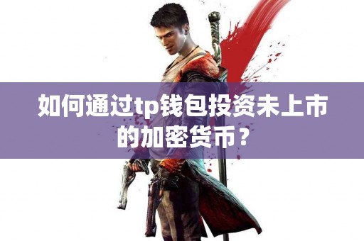 如何通过tp钱包投资未上市的加密货币？