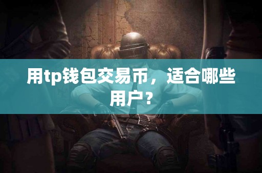 用tp钱包交易币，适合哪些用户？
