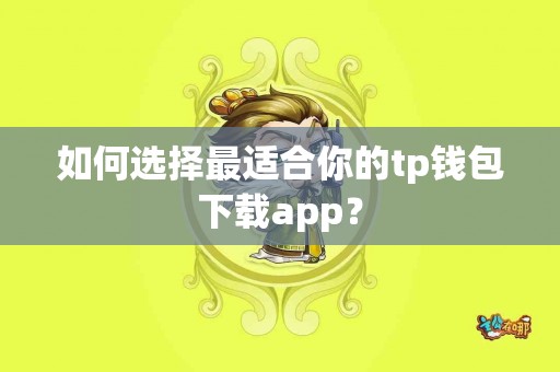 如何选择最适合你的tp钱包下载app？