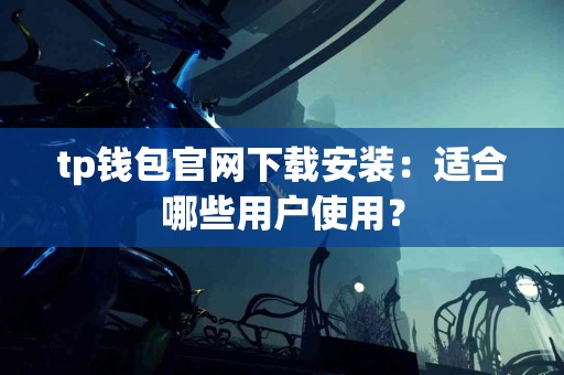 tp钱包官网下载安装：适合哪些用户使用？