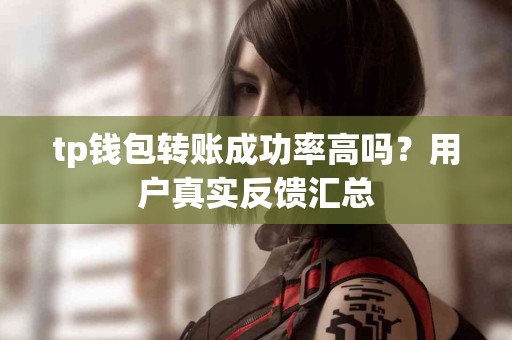 tp钱包转账成功率高吗？用户真实反馈汇总