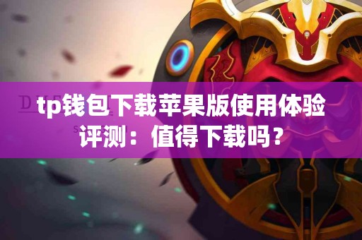 tp钱包下载苹果版使用体验评测：值得下载吗？