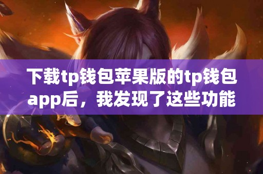 下载tp钱包苹果版的tp钱包app后，我发现了这些功能