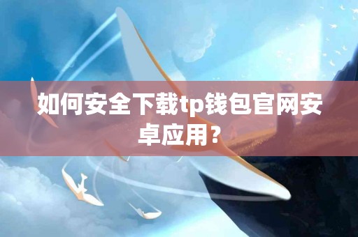 如何安全下载tp钱包官网安卓应用？