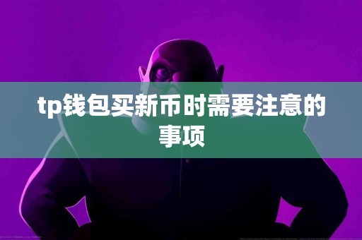 tp钱包买新币时需要注意的事项