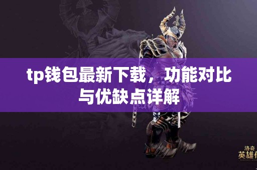 tp钱包最新下载，功能对比与优缺点详解