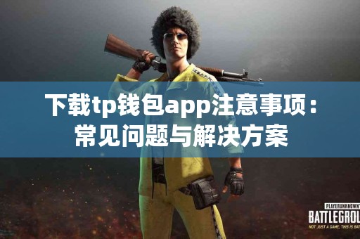 下载tp钱包app注意事项：常见问题与解决方案