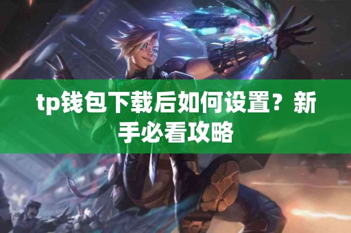 tp钱包下载后如何设置？新手必看攻略