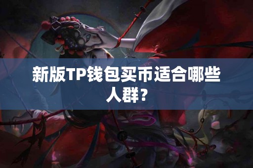 新版TP钱包买币适合哪些人群？