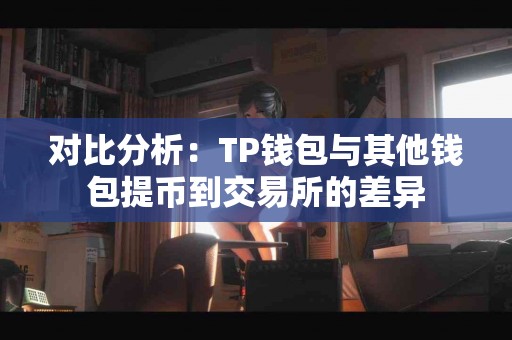 对比分析：TP钱包与其他钱包提币到交易所的差异