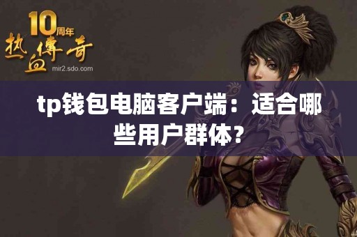 tp钱包电脑客户端：适合哪些用户群体？