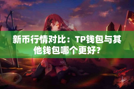 新币行情对比：TP钱包与其他钱包哪个更好？