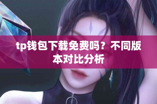 tp钱包下载免费吗？不同版本对比分析