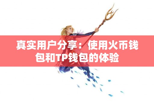 真实用户分享：使用火币钱包和TP钱包的体验