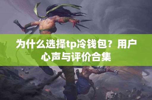 为什么选择tp冷钱包？用户心声与评价合集