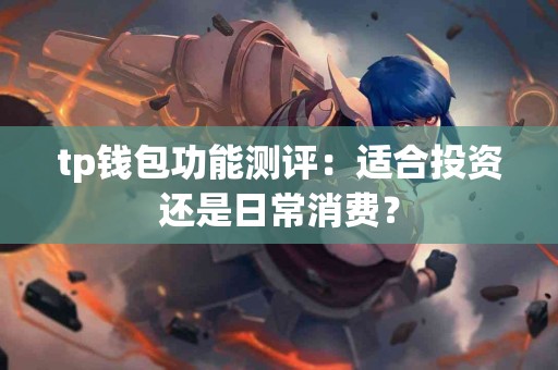 tp钱包功能测评：适合投资还是日常消费？