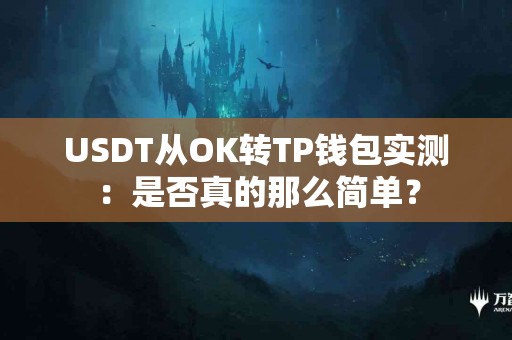 USDT从OK转TP钱包实测：是否真的那么简单？