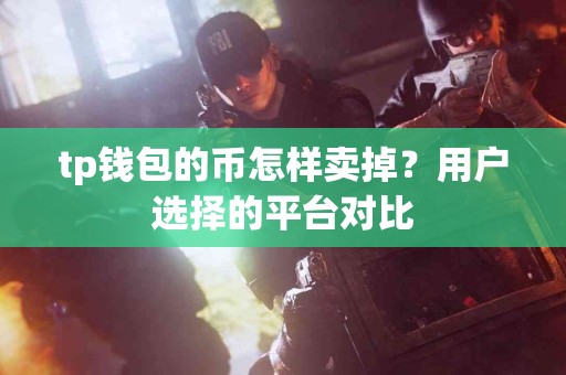 tp钱包的币怎样卖掉？用户选择的平台对比