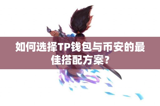 如何选择TP钱包与币安的最佳搭配方案？