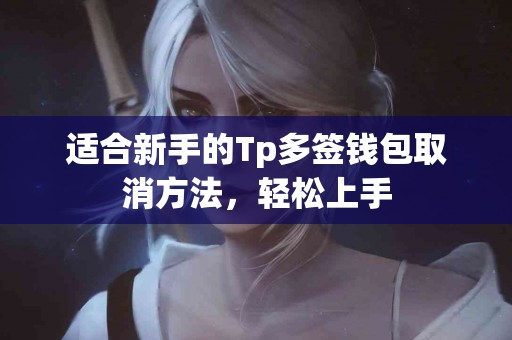 适合新手的Tp多签钱包取消方法，轻松上手