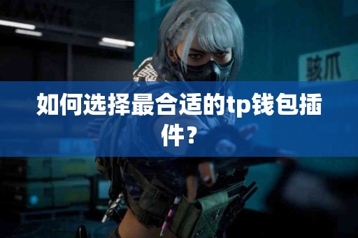 如何选择最合适的tp钱包插件？