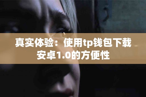 真实体验：使用tp钱包下载安卓1.0的方便性