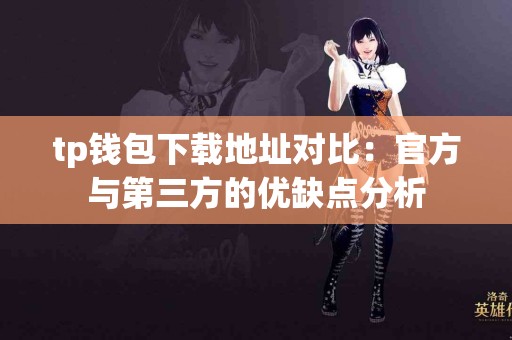 tp钱包下载地址对比：官方与第三方的优缺点分析