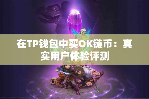 在TP钱包中买OK链币：真实用户体验评测