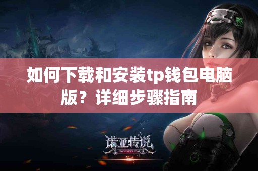 如何下载和安装tp钱包电脑版？详细步骤指南