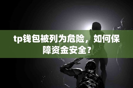 tp钱包被列为危险，如何保障资金安全？