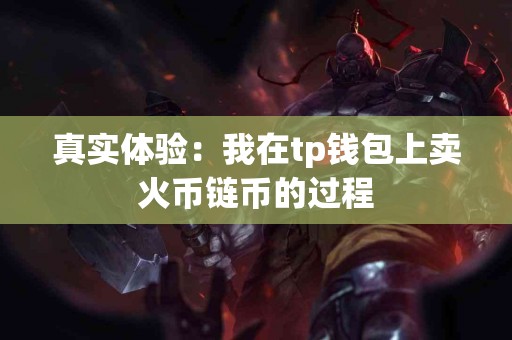 真实体验：我在tp钱包上卖火币链币的过程