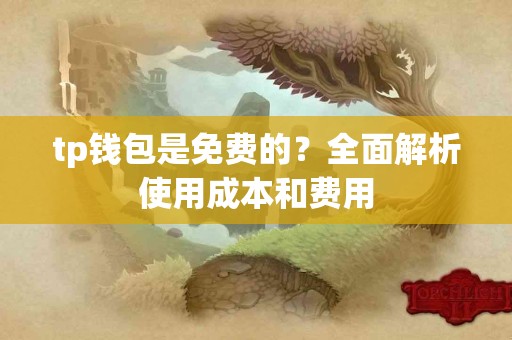 tp钱包是免费的？全面解析使用成本和费用