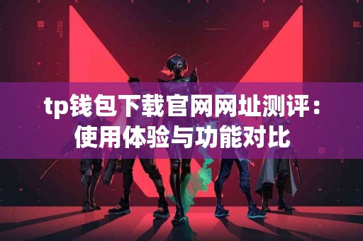 tp钱包下载官网网址测评：使用体验与功能对比