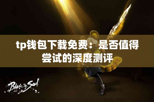 tp钱包下载免费：是否值得尝试的深度测评